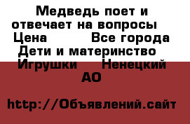 Медведь поет и отвечает на вопросы  › Цена ­ 600 - Все города Дети и материнство » Игрушки   . Ненецкий АО